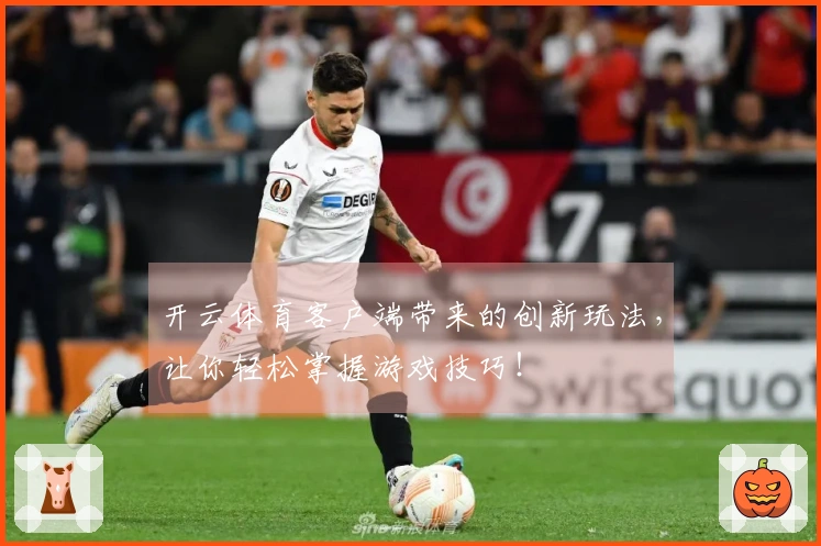 开云体育客户端带来的创新玩法，让你轻松掌握游戏技巧！