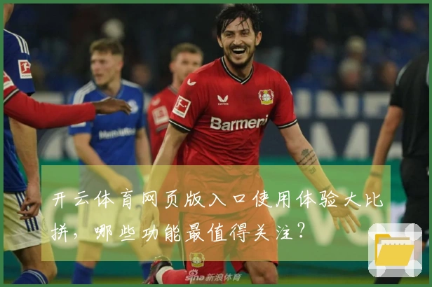 开云体育网页版入口使用体验大比拼，哪些功能最值得关注？