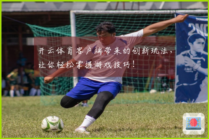 开云体育客户端带来的创新玩法，让你轻松掌握游戏技巧！