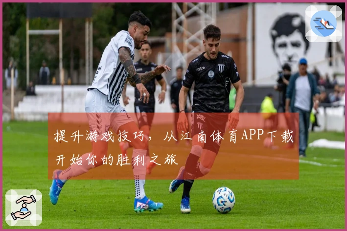 提升游戏技巧，从江南体育APP下载开始你的胜利之旅