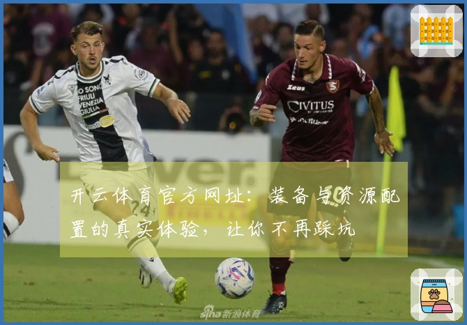 开云体育官方网址：装备与资源配置的真实体验，让你不再踩坑