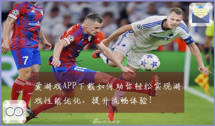 爱游戏APP下载如何助你轻松实现游戏性能优化，提升流畅体验！