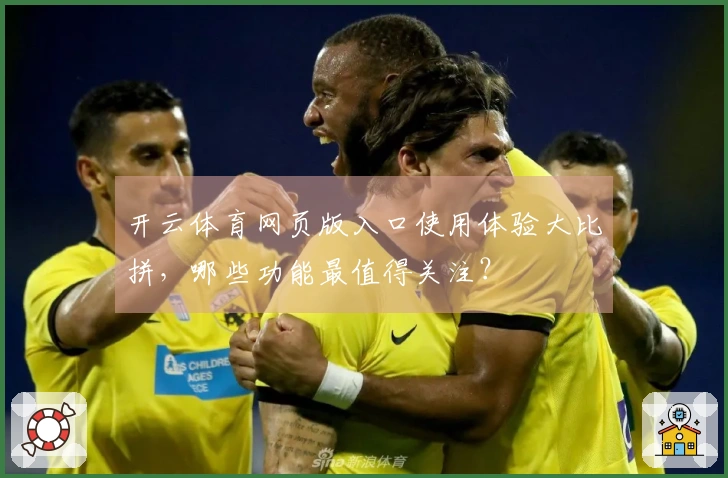 开云体育网页版入口使用体验大比拼，哪些功能最值得关注？
