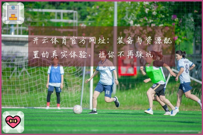开云体育官方网址：装备与资源配置的真实体验，让你不再踩坑