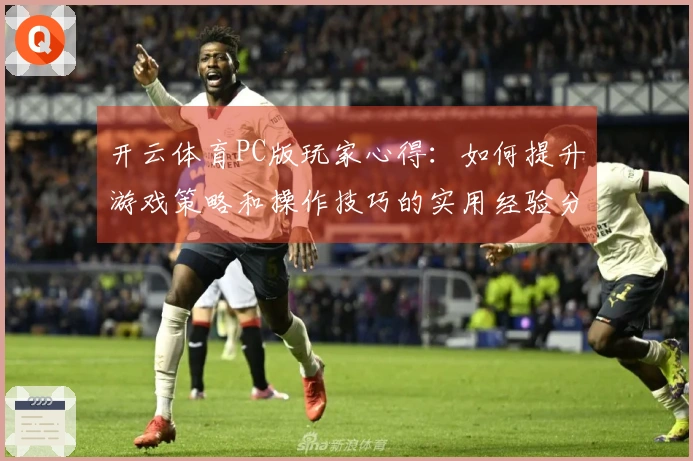 开云体育PC版玩家心得：如何提升游戏策略和操作技巧的实用经验分享